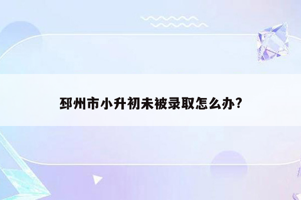 邳州市小升初未被录取怎么办?