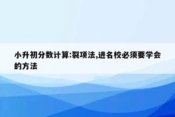 小升初分数计算:裂项法,进名校必须要学会的方法