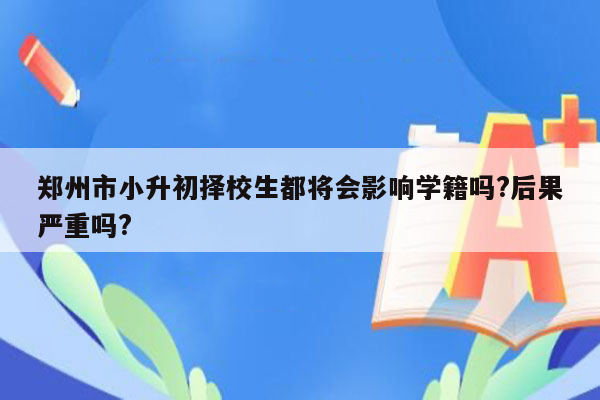 郑州市小升初择校生都将会影响学籍吗?后果严重吗?