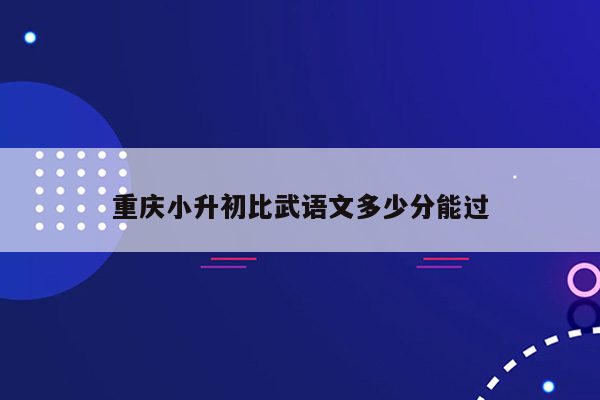 重庆小升初比武语文多少分能过