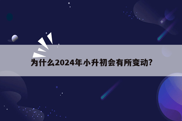 为什么2024年小升初会有所变动?