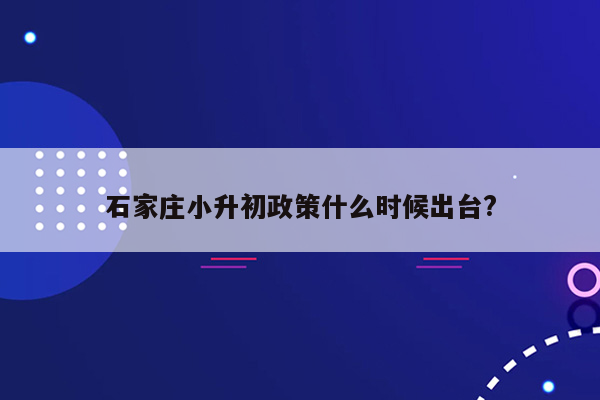 石家庄小升初政策什么时候出台?