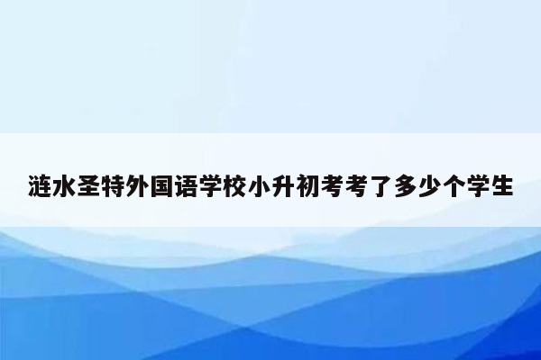 涟水圣特外国语学校小升初考考了多少个学生