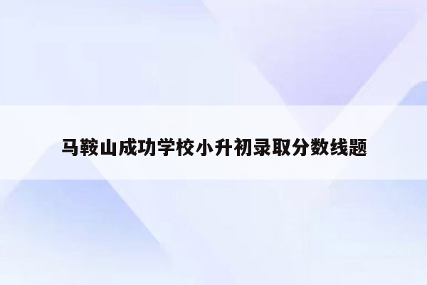 马鞍山成功学校小升初录取分数线题