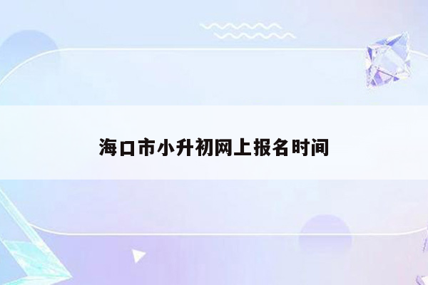 海口市小升初网上报名时间