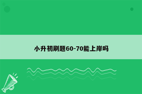 小升初刷题60-70能上岸吗