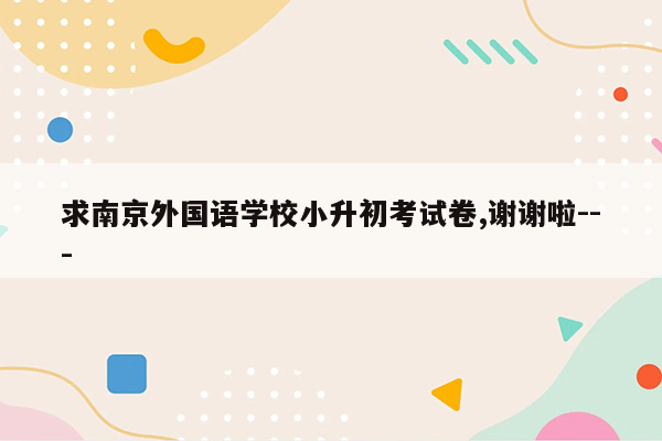 求南京外国语学校小升初考试卷,谢谢啦---