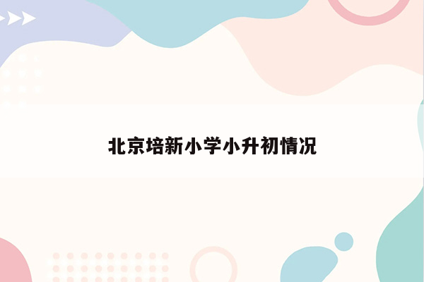 北京培新小学小升初情况