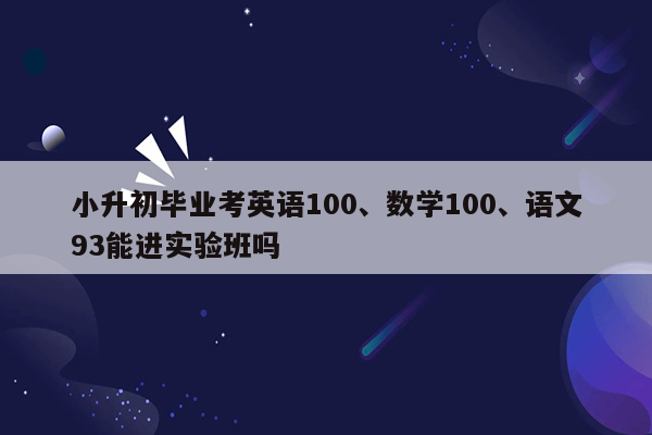 小升初毕业考英语100、数学100、语文93能进实验班吗