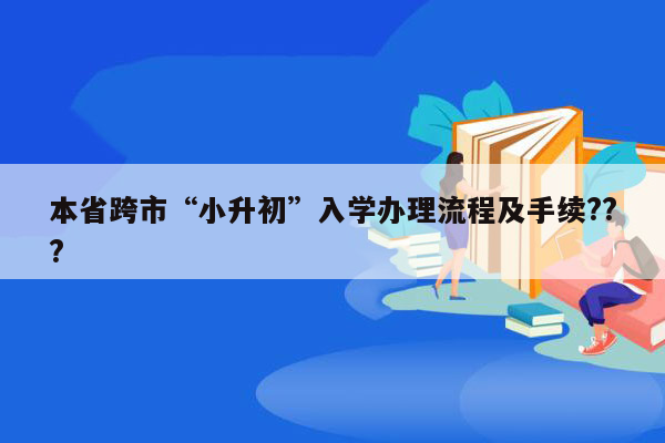 本省跨市“小升初”入学办理流程及手续???