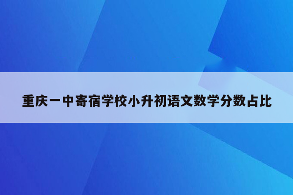 重庆一中寄宿学校小升初语文数学分数占比