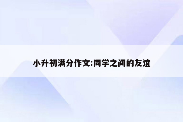 小升初满分作文:同学之间的友谊