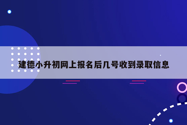 建德小升初网上报名后几号收到录取信息