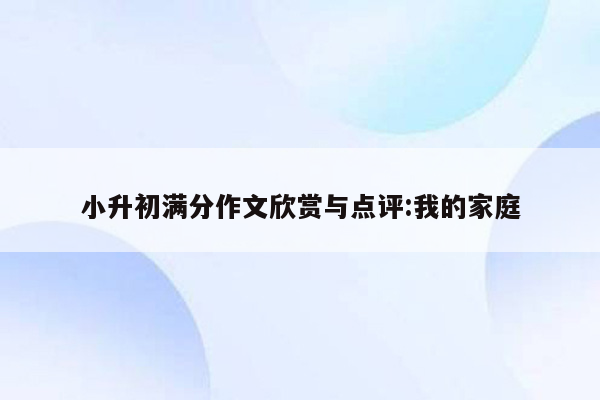 小升初满分作文欣赏与点评:我的家庭