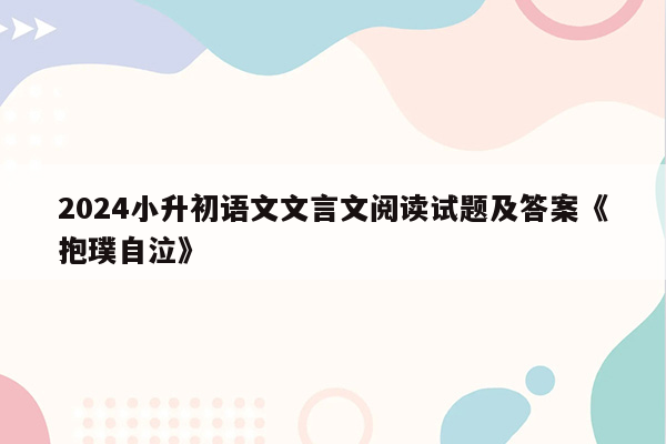 2024小升初语文文言文阅读试题及答案《抱璞自泣》