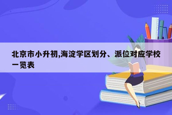 北京市小升初,海淀学区划分、派位对应学校一览表