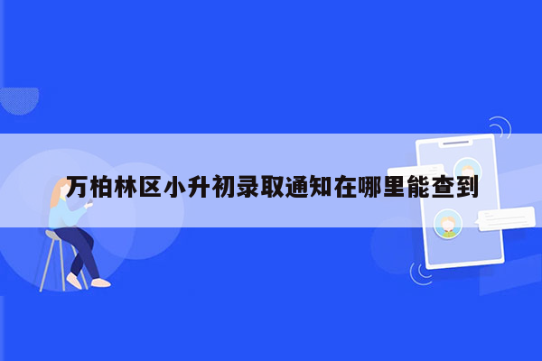 万柏林区小升初录取通知在哪里能查到