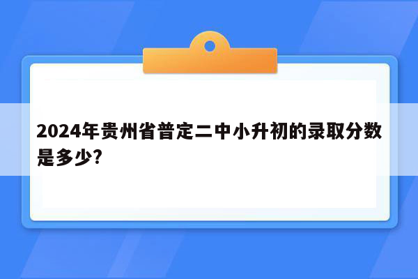 2024年贵州省普定二中小升初的录取分数是多少?