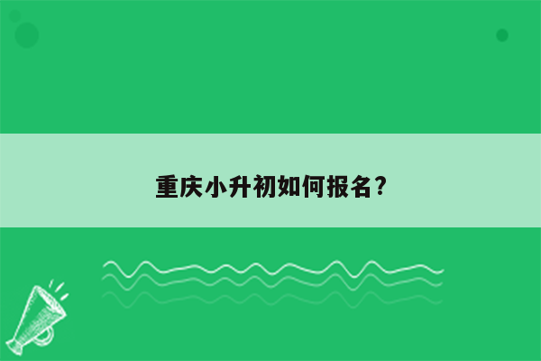 重庆小升初如何报名?