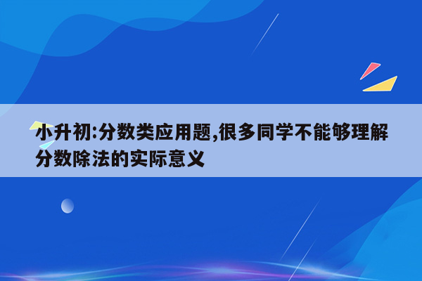 小升初:分数类应用题,很多同学不能够理解分数除法的实际意义