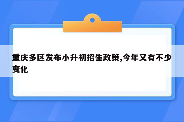 重庆多区发布小升初招生政策,今年又有不少变化