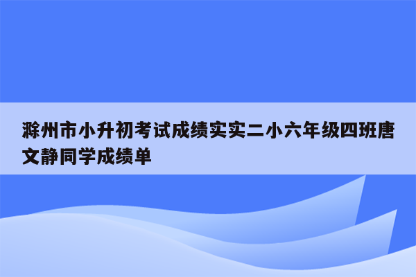 滁州市小升初考试成绩实实二小六年级四班唐文静同学成绩单