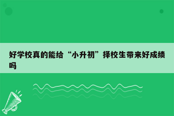 好学校真的能给“小升初”择校生带来好成绩吗