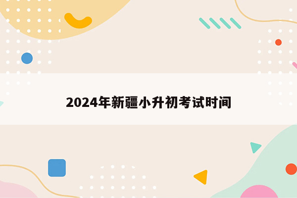 2024年新疆小升初考试时间