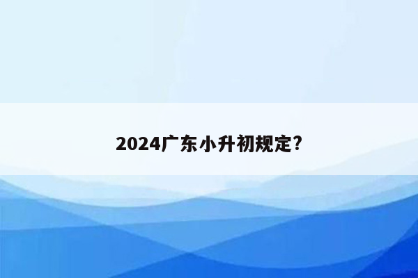 2024广东小升初规定?