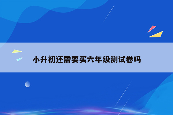 小升初还需要买六年级测试卷吗