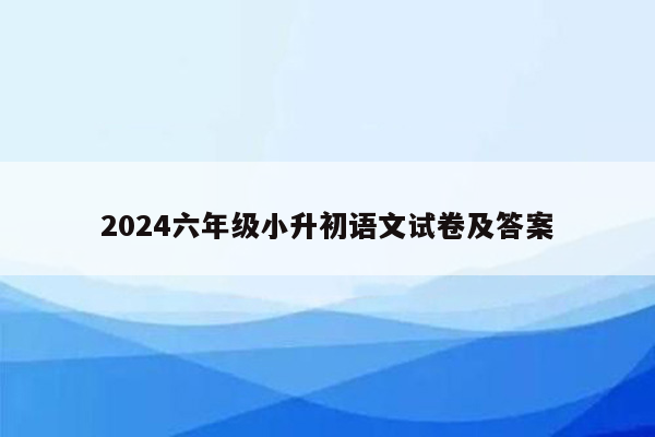 2024六年级小升初语文试卷及答案