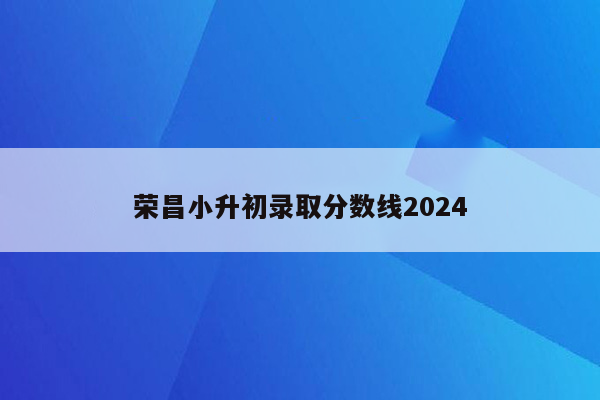 荣昌小升初录取分数线2024