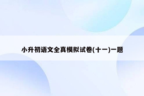 小升初语文全真模拟试卷(十一)一题