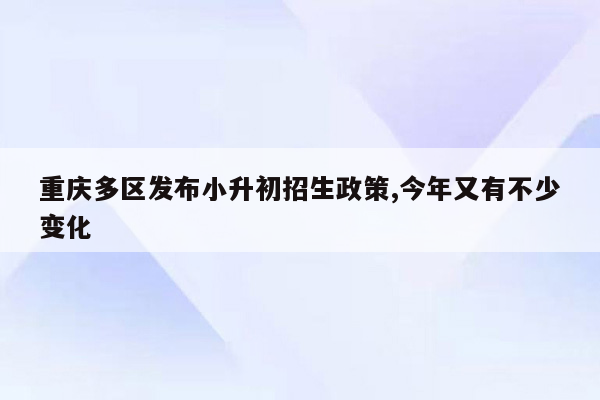 重庆多区发布小升初招生政策,今年又有不少变化