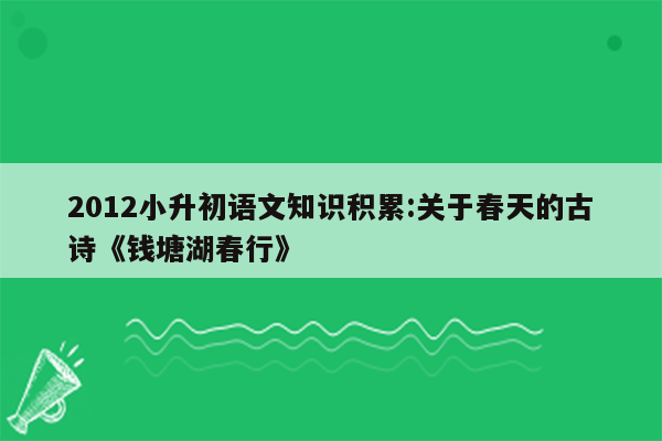 2012小升初语文知识积累:关于春天的古诗《钱塘湖春行》