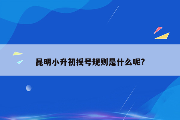 昆明小升初摇号规则是什么呢?