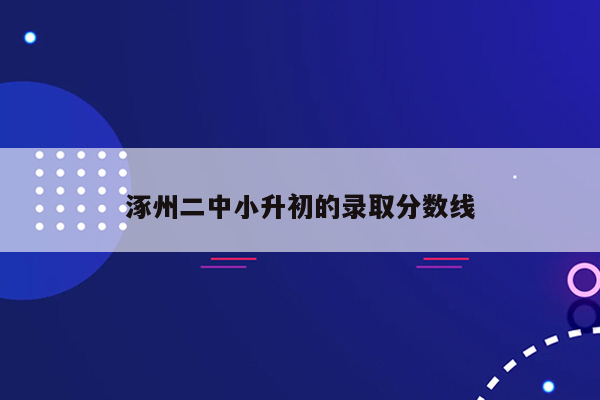 涿州二中小升初的录取分数线