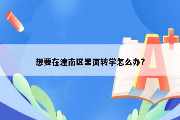 想要在潼南区里面转学怎么办?