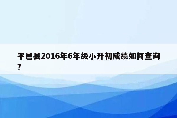 平邑县2016年6年级小升初成绩如何查询?