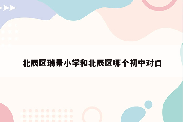 北辰区瑞景小学和北辰区哪个初中对口