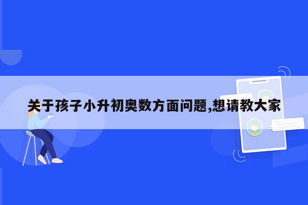 关于孩子小升初奥数方面问题,想请教大家