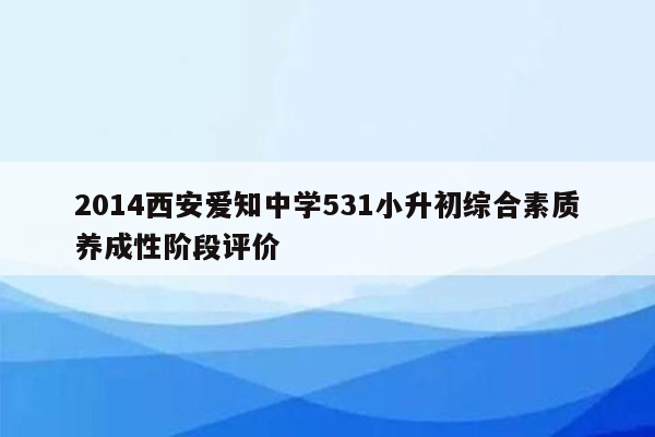 2014西安爱知中学531小升初综合素质养成性阶段评价