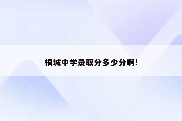 桐城中学录取分多少分啊!