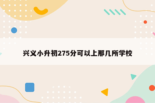 兴义小升初275分可以上那几所学校