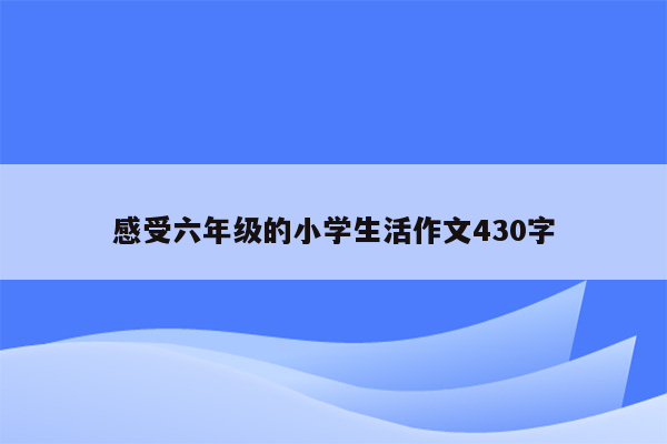 感受六年级的小学生活作文430字