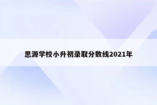 思源学校小升初录取分数线2021年