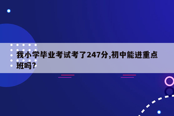 我小学毕业考试考了247分,初中能进重点班吗?