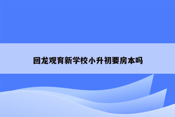 回龙观育新学校小升初要房本吗