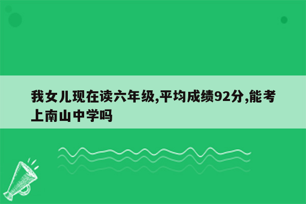 我女儿现在读六年级,平均成绩92分,能考上南山中学吗