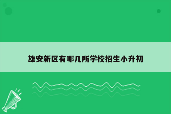 雄安新区有哪几所学校招生小升初